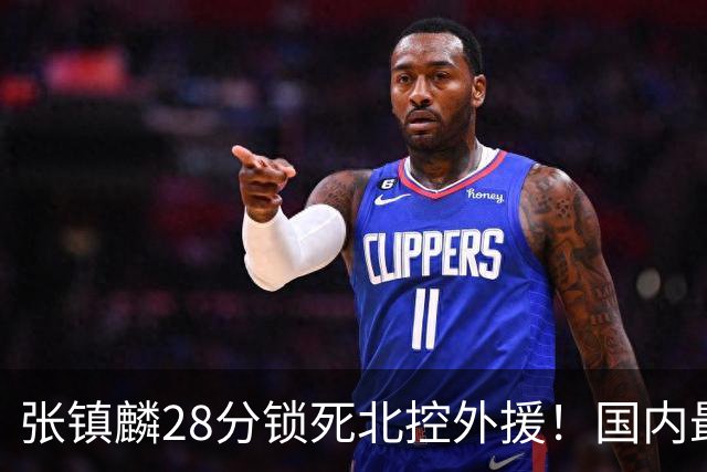 张镇麟28分锁死北控外援！国内最强3号位，国家队却不要他？